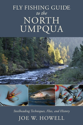 Fly Fishing Guide to the North Umpqua: Steelheading Techniques, Flies, and History by Howell, Joe W.