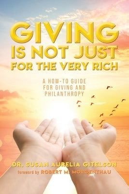 Giving is Not Just For The Very Rich: A How-To Guide For Giving And Philanthropy by Gitelson, Susan Aurelia