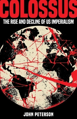 Colossus: The Rise and Decline of US Imperialism by Peterson, John