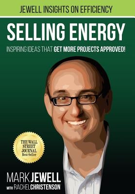 Selling Energy: Inspiring Ideas That Get More Projects Approved! by Jewell, Mark T.