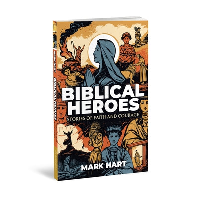 Biblical Heroes: Stories of Faith and Courage by Hart, Mark