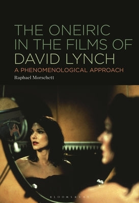 The Oneiric in the Films of David Lynch: A Phenomenological Approach by Morschett, Raphael