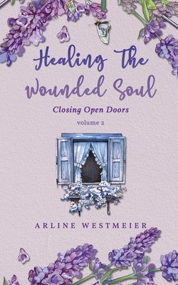 Healing the Wounded Soul: Closing Open Doors volume 2 by Westmeier, Arline