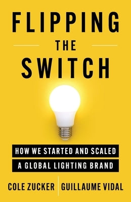 Flipping the Switch: How We Started and Scaled a Global Lighting Brand by Zucker, Cole