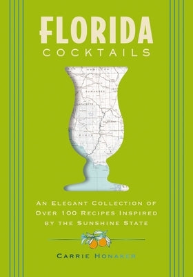 Florida Cocktails: An Elegant Collection of Over 100 Recipes Inspired by the Sunshine State by Honaker, Carrie
