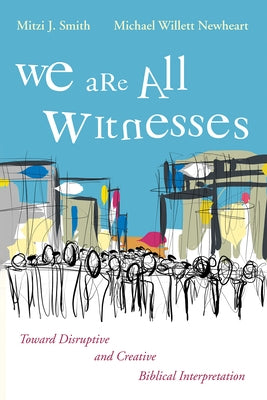 We Are All Witnesses: Toward Disruptive and Creative Biblical Interpretation by Smith, Mitzi J.