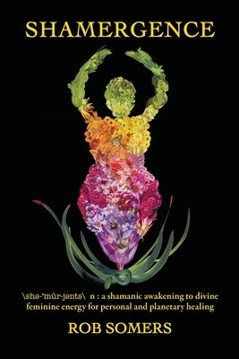 Shamergence: A shamanic awakening to divine feminine energy for personal and planetary healing by Somers, Rob