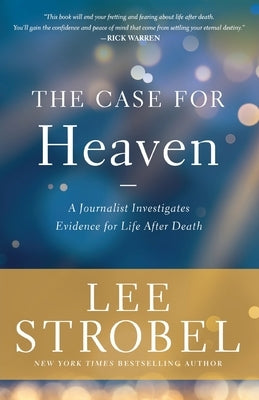 The Case for Heaven: A Journalist Investigates Evidence for Life After Death by Strobel, Lee