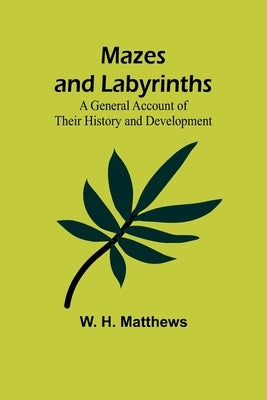 Mazes and Labyrinths: A General Account of Their History and Development by H. Matthews, W.