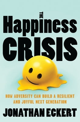 The Happiness Crisis: How Adversity Can Build a Resilient and Joyful Next Generation by Eckert, Jonathan