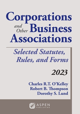 Corporations and Other Business Associations: Selected Statutes, Rules, and Forms, 2023 by O'Kelley, Charles R. T.