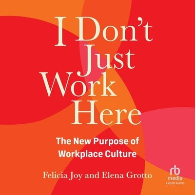 I Don't Just Work Here: The New Purpose of Workplace Culture by Joy, Felicia