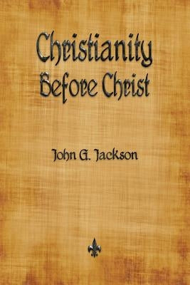 Christianity Before Christ by Jackson, John G.