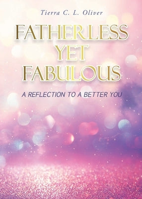 Fatherless Yet Fabulous: A Reflection To A Better You by Oliver, Tierra C. L.