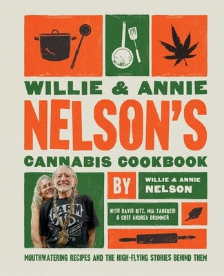 Willie and Annie Nelson's Cannabis Cookbook: Mouthwatering Recipes and the High-Flying Stories Behind Them by Nelson, Willie