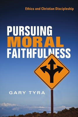 Pursuing Moral Faithfulness: Ethics and Christian Discipleship by Tyra, Gary