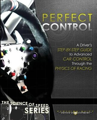 Perfect Control: A Driver's Step-by-Step Guide to Advanced Car Control Through the Physics of Racing by Driver Development, Paradigm Shift