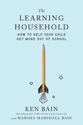The Learning Household: How to Help Your Child Get More Out of School by Bain, Ken