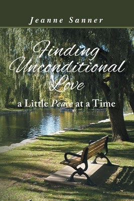 Finding Unconditional Love A Little Peace at a Time by Sanner, Jeanne