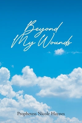 Beyond My Wounds by Haynes, Prophetess Nicole