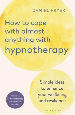 How to Cope with Almost Anything with Hypnotherapy: Simple Ideas to Enhance Your Wellbeing and Resilience by Fryer, Daniel