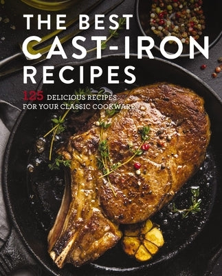 The Best Cast Iron Cookbook: 125 Delicious Recipes for Your Cast-Iron Cookware by Cider Mill Press