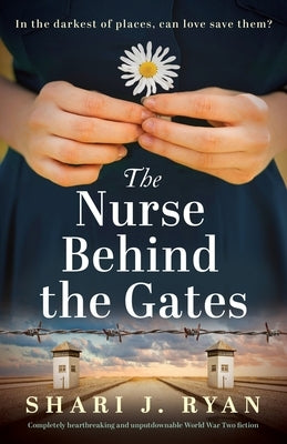 The Nurse Behind the Gates: Completely heartbreaking and unputdownable World War Two fiction by Ryan, Shari J.