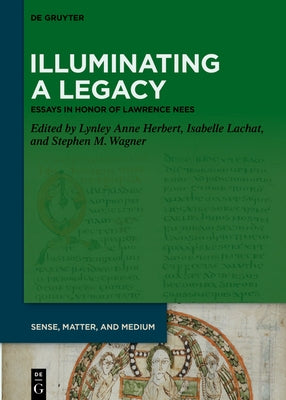 Illuminating a Legacy: Essays in Honor of Lawrence Nees by Herbert, Lynley Anne