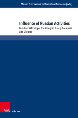 Influence of Russian Activities: Middle-East Europe, the Visegrad Group Countries and Ukraine by Gornikiewicz, Marcin