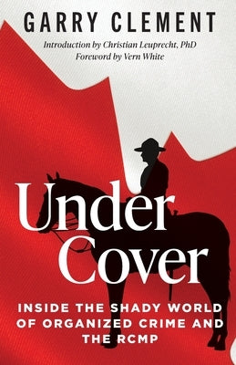 Under Cover, Inside the Shady World of Organized Crime and the RCMP by Clement, Garry