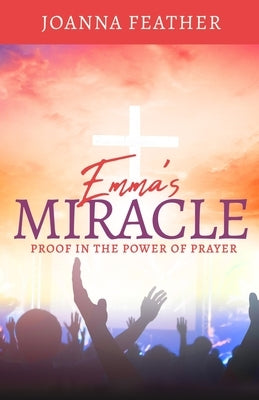 Emma's Miracle: Proof in the Power of Prayer by Feather, Joanna