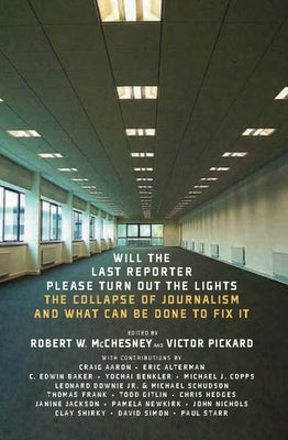 Will the Last Reporter Please Turn Out the Lights: The Collapse of Journalism and What Can Be Done to Fix It by McChesney, Robert W.