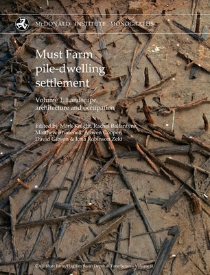 Must Farm Pile-Dwelling Settlement: Volume 1. Landscape, Architecture and Occupation by Knight, Mark