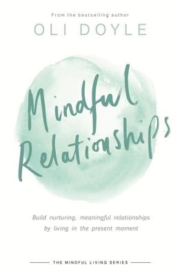 Mindful Relationships: Build Nurturing, Meaningful Relationships by Living in the Present Moment by Doyle, Oli