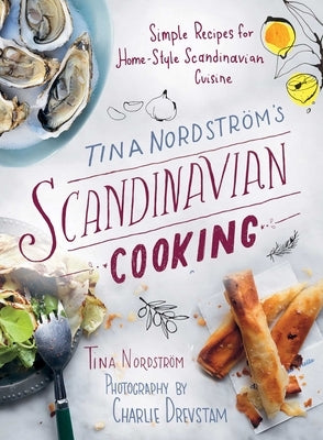 Tina Nordström's Scandinavian Cooking: Simple Recipes for Home-Style Scandinavian Cuisine by Nordstr&#246;m, Tina