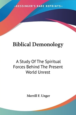 Biblical Demonology: A Study Of The Spiritual Forces Behind The Present World Unrest by Unger, Merrill F.