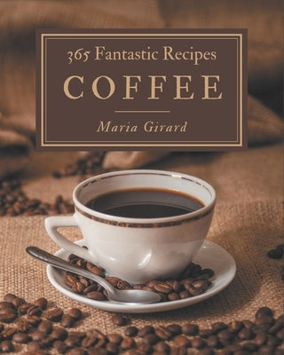 365 Fantastic Coffee Recipes: Welcome to Coffee Cookbook by Girard, Maria