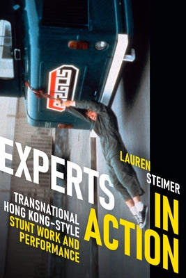 Experts in Action: Transnational Hong Kong-Style Stunt Work and Performance by Steimer, Lauren
