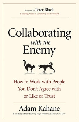 Collaborating with the Enemy: How to Work with People You Don't Agree with or Like or Trust by Kahane, Adam