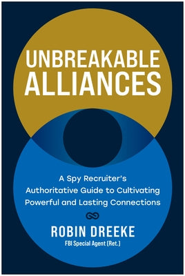 Unbreakable Alliances: A Spy Recruiter's Authoritative Guide to Cultivating Powerful and Lasting Connections by Dreeke, Robin