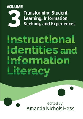 Instructional Identities and Information Literacy: Volume 3: Transforming Student Learning, Information Seeking, and Experiences by Hess, Amanda Nichols