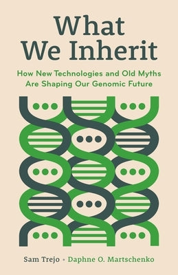 What We Inherit: How New Technologies and Old Myths Are Shaping Our Genomic Future by Trejo, Sam