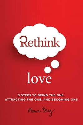 Rethink Love: 3 Steps to Being the One, Attracting the One, and Becoming The One by Berg, Monica