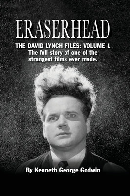 Eraserhead, The David Lynch Files: Volume 1 (hardback): The full story of one of the strangest films ever made. by Godwin, Kenneth George