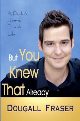 But You Knew That Already: A Psychic's Journey Through Life by Fraser, Dougall