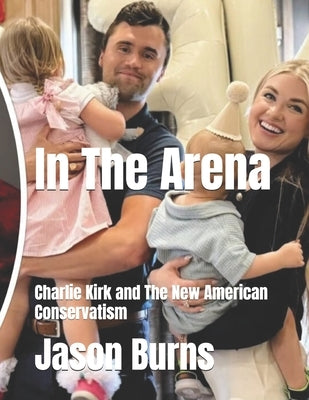 In The Arena: Charlie Kirk and The New American Conservatism by Burns, Jason