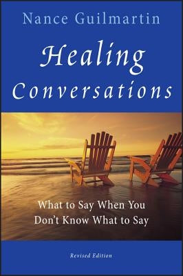 Healing Conversations: What to Say When You Don't Know What to Say by Guilmartin, Nance