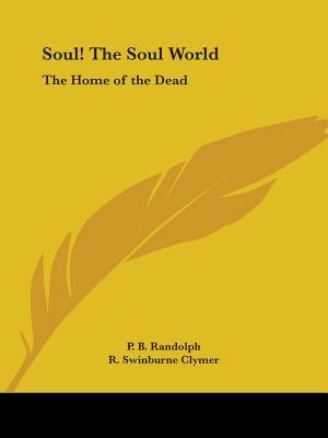 Soul! The Soul World: The Home of the Dead by Randolph, P. B.