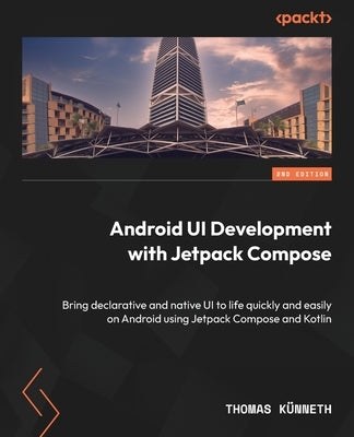 Android UI Development with Jetpack Compose - Second Edition: Bring declarative and native UI to life quickly and easily on Android using Jetpack Comp by K&#195;&#188;nneth, Thomas