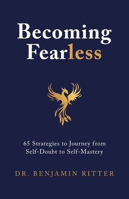 Becoming Fearless: 65 Strategies to Journey from Self-Doubt to Self-Mastery by Ritter, Benjamin